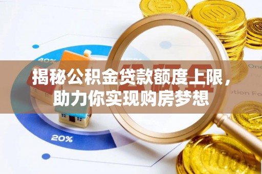 福安揭秘公积金贷款额度上限，助力你实现购房梦想