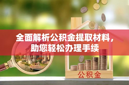 福安全面解析公积金提取材料，助您轻松办理手续