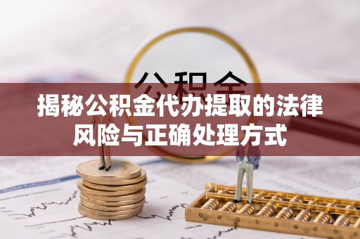 福安揭秘公积金代办提取的法律风险与正确处理方式