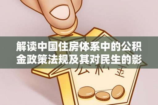 福安解读中国住房体系中的公积金政策法规及其对民生的影响