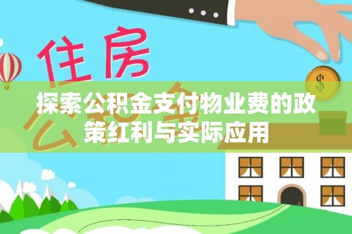 福安探索公积金支付物业费的政策红利与实际应用