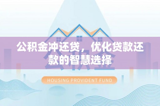 福安公积金冲还贷，优化贷款还款的智慧选择