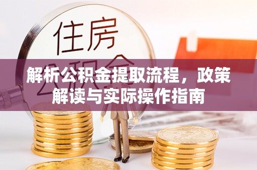 福安解析公积金提取流程，政策解读与实际操作指南