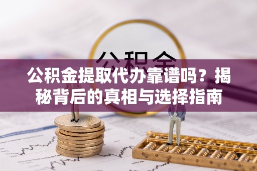 福安公积金提取代办靠谱吗？揭秘背后的真相与选择指南