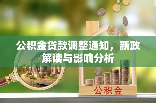 福安公积金贷款调整通知，新政解读与影响分析