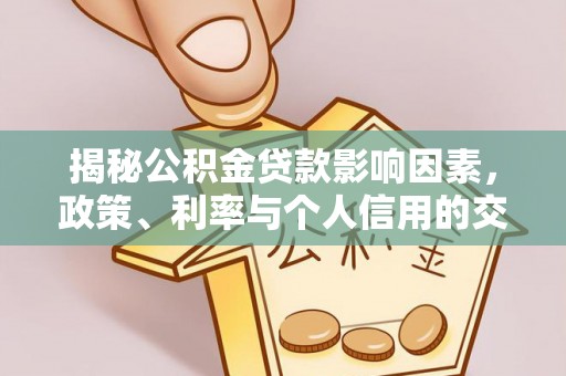 福安揭秘公积金贷款影响因素，政策、利率与个人信用的交织作用