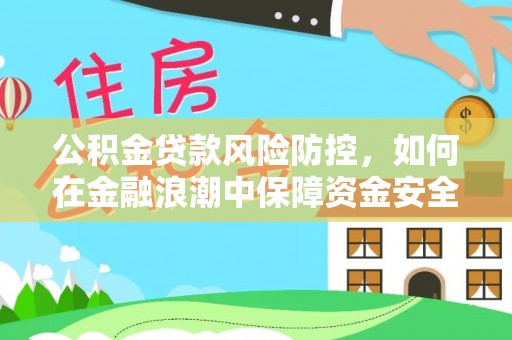 福安公积金贷款风险防控，如何在金融浪潮中保障资金安全