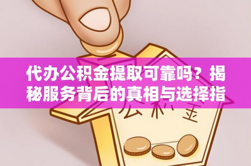 福安代办公积金提取可靠吗？揭秘服务背后的真相与选择指南