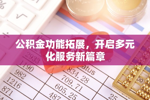 福安公积金功能拓展，开启多元化服务新篇章
