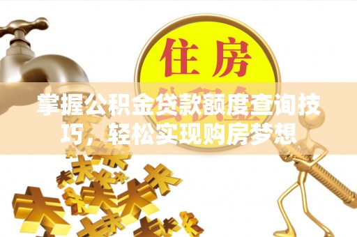 福安掌握公积金贷款额度查询技巧，轻松实现购房梦想