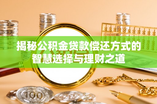 福安揭秘公积金贷款偿还方式的智慧选择与理财之道