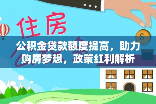 福安公积金贷款额度提高，助力购房梦想，政策红利解析