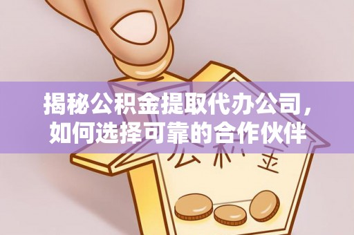 福安揭秘公积金提取代办公司，如何选择可靠的合作伙伴