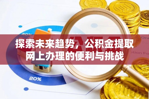 福安探索未来趋势，公积金提取网上办理的便利与挑战