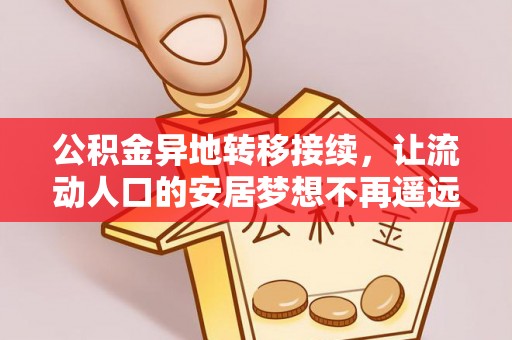 福安公积金异地转移接续，让流动人口的安居梦想不再遥远