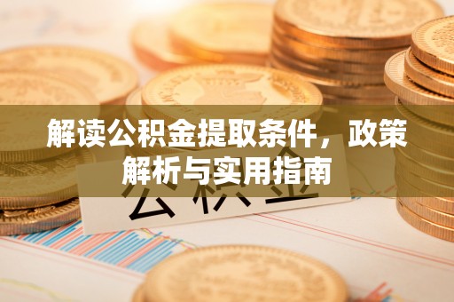 福安解读公积金提取条件，政策解析与实用指南