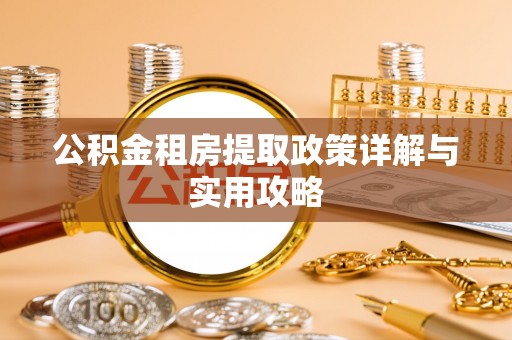 福安公积金租房提取政策详解与实用攻略