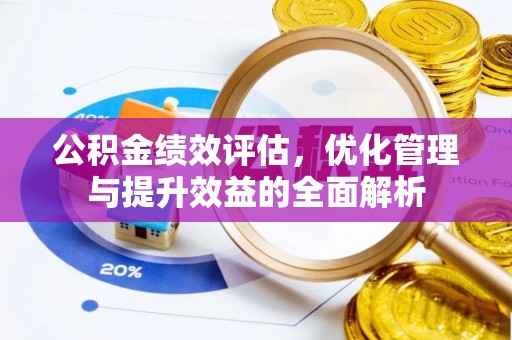 福安公积金绩效评估，优化管理与提升效益的全面解析
