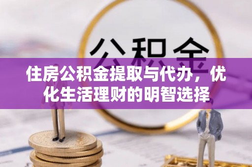 福安住房公积金提取与代办，优化生活理财的明智选择