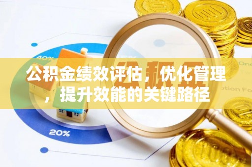 福安公积金绩效评估，优化管理，提升效能的关键路径