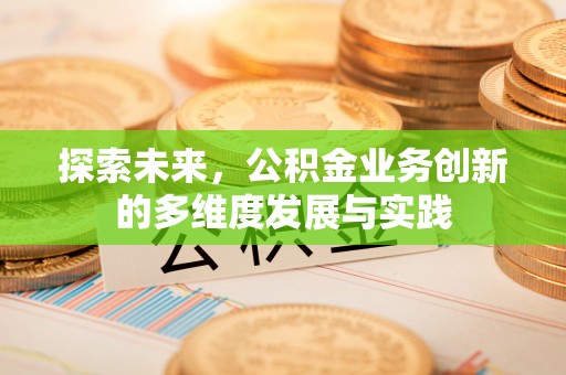 福安探索未来，公积金业务创新的多维度发展与实践