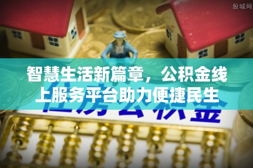 福安智慧生活新篇章，公积金线上服务平台助力便捷民生