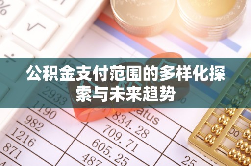 福安公积金支付范围的多样化探索与未来趋势