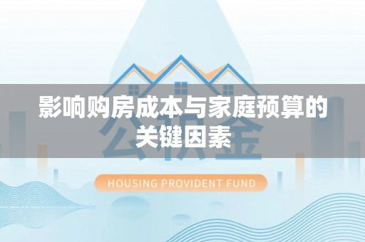 福安影响购房成本与家庭预算的关键因素