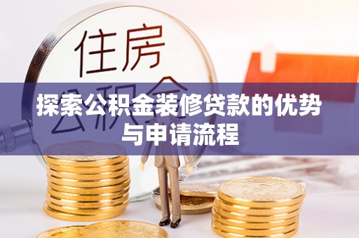 福安探索公积金装修贷款的优势与申请流程
