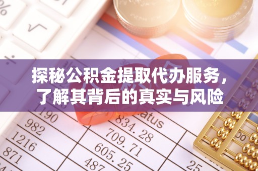 福安探秘公积金提取代办服务，了解其背后的真实与风险