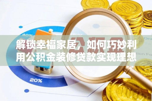 福安解锁幸福家居，如何巧妙利用公积金装修贷款实现理想空间