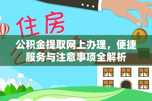 福安公积金提取网上办理，便捷服务与注意事项全解析