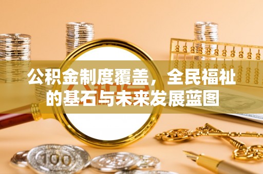 福安公积金制度覆盖，全民福祉的基石与未来发展蓝图
