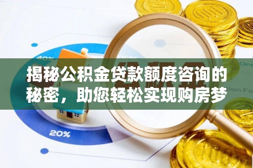 福安揭秘公积金贷款额度咨询的秘密，助您轻松实现购房梦想