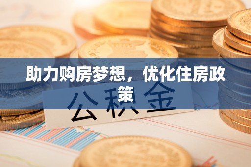 福安助力购房梦想，优化住房政策