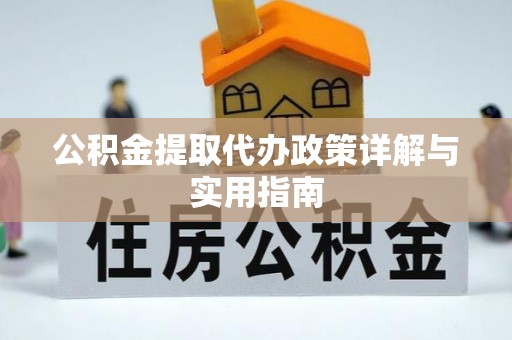 福安公积金提取代办政策详解与实用指南