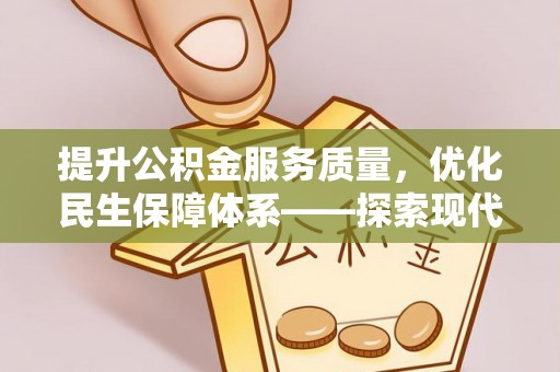 福安提升公积金服务质量，优化民生保障体系——探索现代城市居民福利新方向