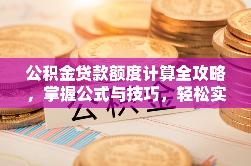 福安公积金贷款额度计算全攻略，掌握公式与技巧，轻松实现购房梦想