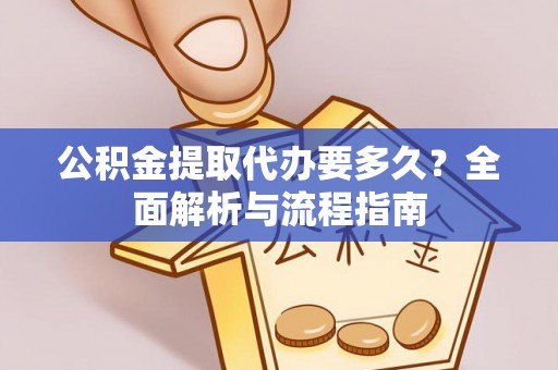 福安公积金提取代办要多久？全面解析与流程指南