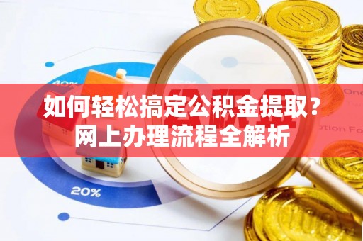 福安如何轻松搞定公积金提取？网上办理流程全解析