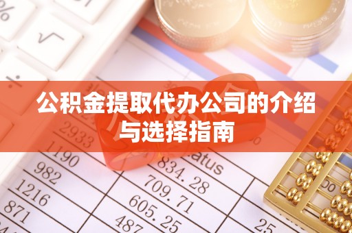 福安公积金提取代办公司的介绍与选择指南