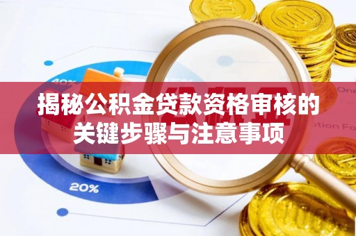 福安揭秘公积金贷款资格审核的关键步骤与注意事项