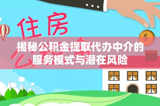 福安揭秘公积金提取代办中介的服务模式与潜在风险