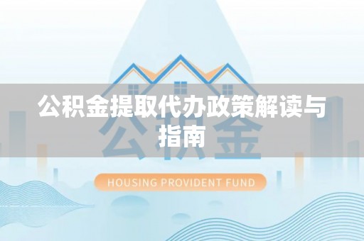 福安公积金提取代办政策解读与指南