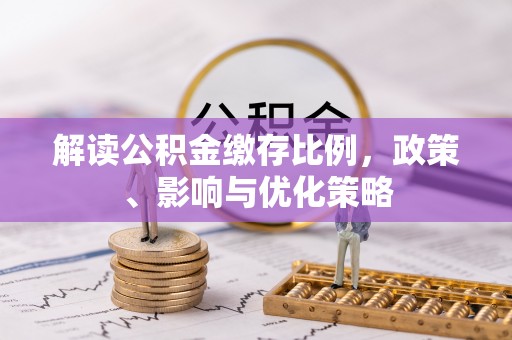 福安解读公积金缴存比例，政策、影响与优化策略