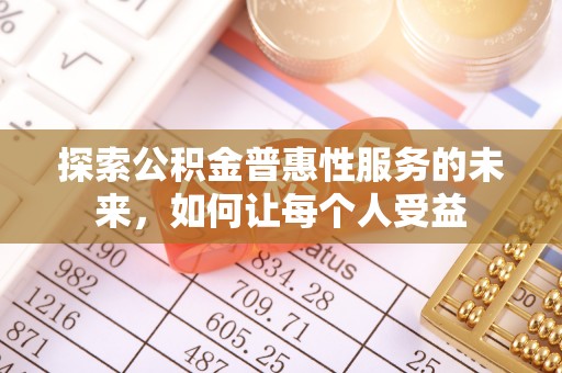 福安探索公积金普惠性服务的未来，如何让每个人受益