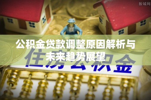 福安公积金贷款调整原因解析与未来趋势展望
