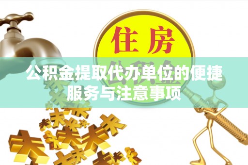 福安公积金提取代办单位的便捷服务与注意事项