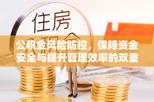 福安公积金风险防控，保障资金安全与提升管理效率的双重探索