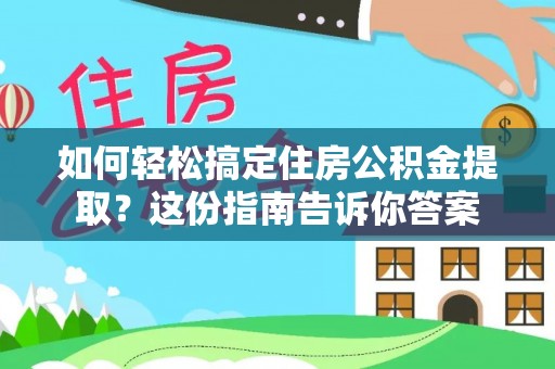 福安如何轻松搞定住房公积金提取？这份指南告诉你答案